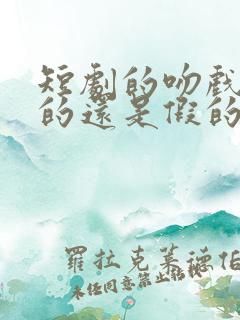 短剧的吻戏是真的还是假的