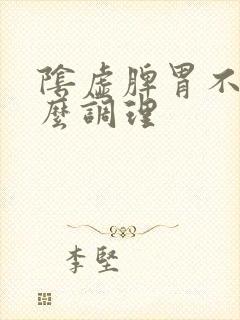 阴虚脾胃不好怎么调理