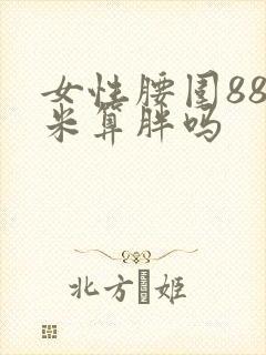 女性腰围88厘米算胖吗