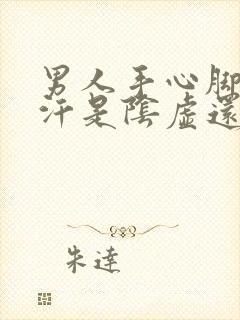 男人手心脚心出汗是阴虚还是阳虚