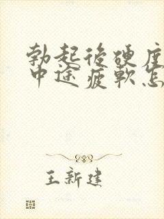 勃起后硬度不够中途疲软怎么办