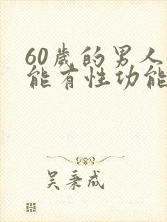 60岁的男人还能有性功能吗