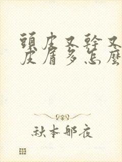 头皮又干又痒头皮屑多怎么办