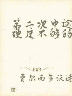 第二次中途疲软硬度不够的原因是什么