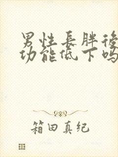 男性长胖后会性功能低下吗