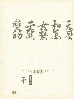 双子女和天蝎男的关系怎么样