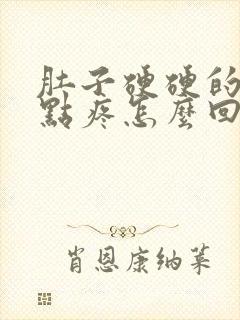 肚子硬硬的还有点疼怎么回事