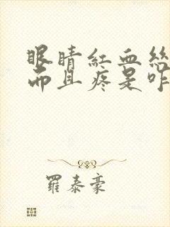 眼睛红血丝干涩而且疼是咋回事