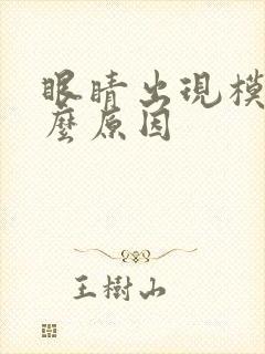 眼睛出现模糊什么原因