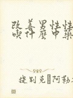 改善男性性功能吃什么中药