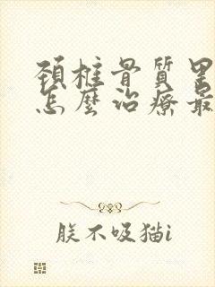 颈椎骨质里增生怎么治疗最好