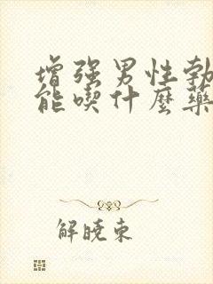 增强男性勃起功能吃什么药佳