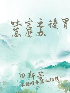 吐完之后胃难受怎么办