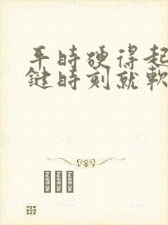 平时硬得起来关键时刻就软了