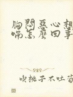 胸闷恶心想吐打嗝怎么回事