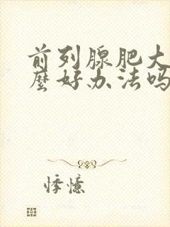 前列腺肥大有什么好办法吗