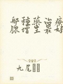 哪种药治疗前列腺增生最好