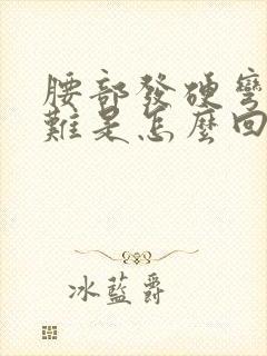 腰部发硬弯腰困难是怎么回事