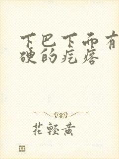 下巴下面有个硬硬的疙瘩