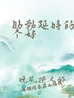 助勃延时的药哪个好