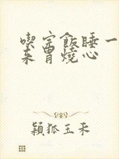 吃完饭睡一觉醒来胃烧心