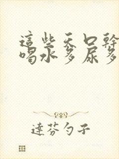 这些天口干舌燥喝水多尿多是什么原因