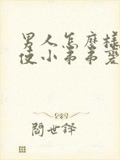 男人怎么样才能使小弟弟变大