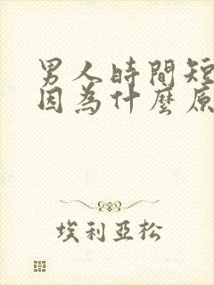 男人时间短了是因为什么原因