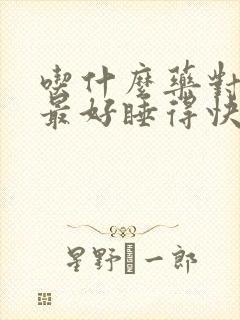 吃什么药对睡眠最好睡得快