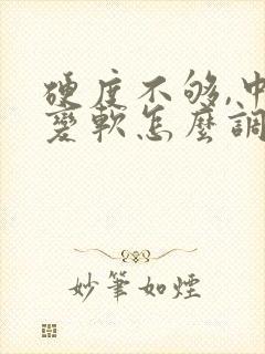 硬度不够,中途变软怎么调理