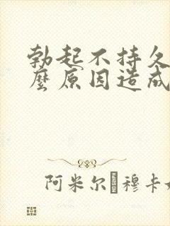 勃起不持久是什么原因造成的