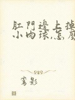 肛门边上掉一颗小肉球,怎么回事啊