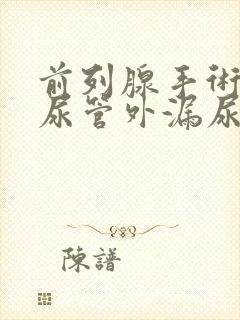 前列腺手术后导尿管外漏尿怎么办?