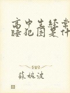 高中生经常打瞌睡犯困是什么原因