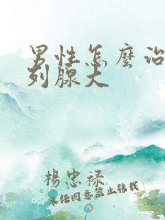 男性怎么治疗前列腺大