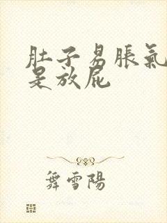 肚子易胀气还老是放屁