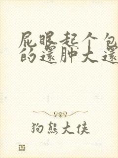 屁眼起个包硬硬的还肿大还疼