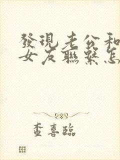 发现老公和他前女友联系怎么办