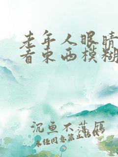 老年人眼睛突然看东西模糊是怎么回事