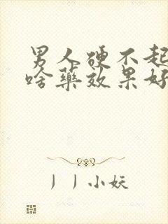 男人硬不起来吃啥药效果好