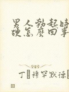 男人勃起时不够硬怎么回事