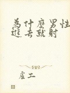 为什么男性会一进去就射