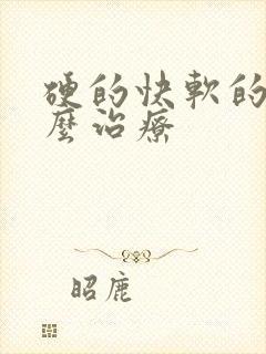 硬的快软的快怎么治疗