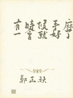 有时候手麻脚麻一会就好了