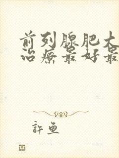 前列腺肥大怎么治疗最好最快中医