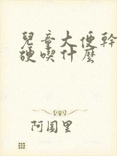 儿童大便干燥粗硬吃什么