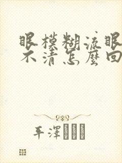 眼模糊流眼泪看不清怎么回事