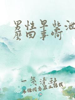 男性早些泄是怎么回事啊