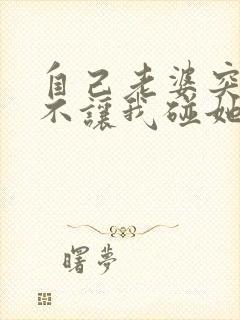 自己老婆突然间不让我碰她怎么回事