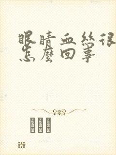 眼睛血丝很红是怎么回事